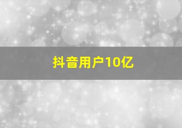 抖音用户10亿