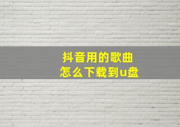 抖音用的歌曲怎么下载到u盘