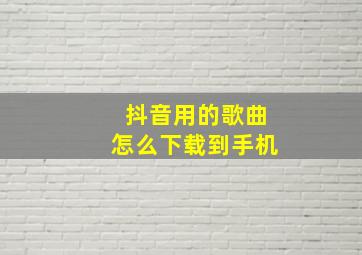 抖音用的歌曲怎么下载到手机