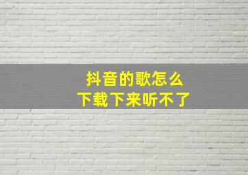 抖音的歌怎么下载下来听不了