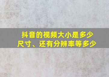 抖音的视频大小是多少尺寸、还有分辨率等多少