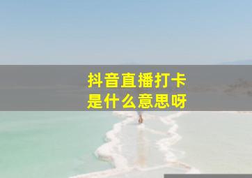 抖音直播打卡是什么意思呀