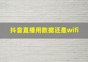 抖音直播用数据还是wifi