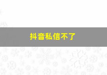 抖音私信不了