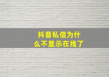 抖音私信为什么不显示在线了