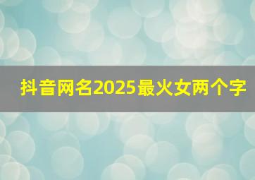 抖音网名2025最火女两个字