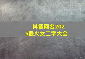 抖音网名2025最火女二字大全