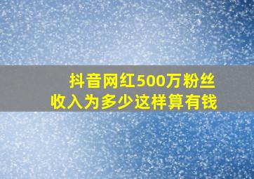 抖音网红500万粉丝收入为多少这样算有钱