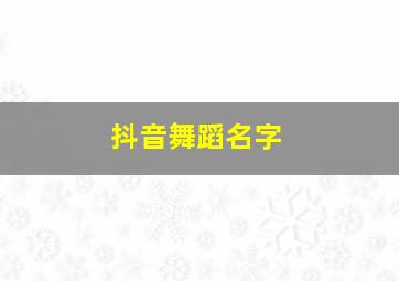 抖音舞蹈名字