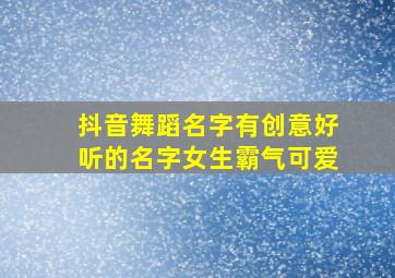 抖音舞蹈名字有创意好听的名字女生霸气可爱