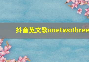 抖音英文歌onetwothree