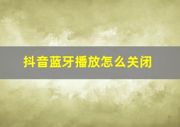 抖音蓝牙播放怎么关闭