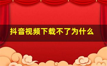 抖音视频下载不了为什么