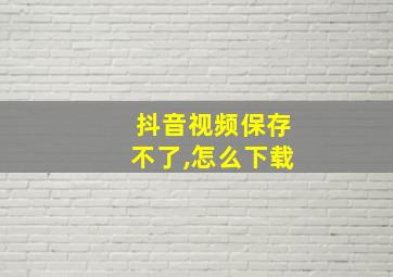 抖音视频保存不了,怎么下载