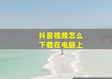 抖音视频怎么下载在电脑上