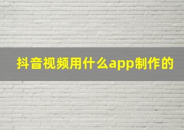 抖音视频用什么app制作的