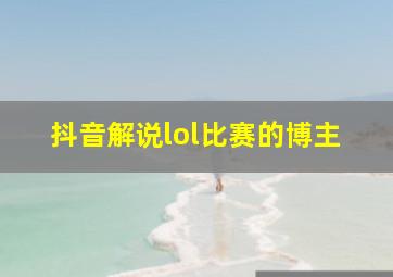 抖音解说lol比赛的博主