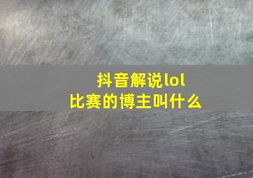 抖音解说lol比赛的博主叫什么