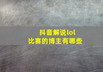 抖音解说lol比赛的博主有哪些