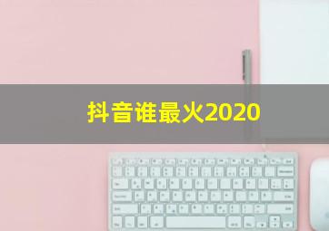 抖音谁最火2020