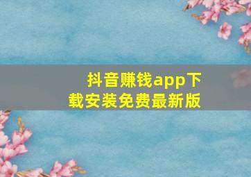 抖音赚钱app下载安装免费最新版