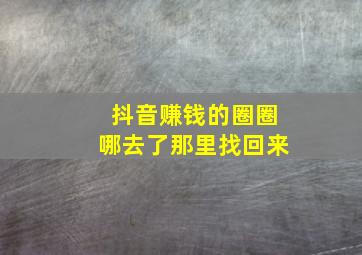 抖音赚钱的圈圈哪去了那里找回来