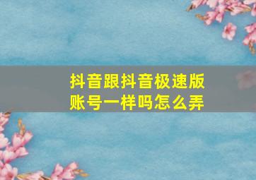 抖音跟抖音极速版账号一样吗怎么弄