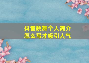 抖音跳舞个人简介怎么写才吸引人气