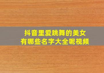 抖音里爱跳舞的美女有哪些名字大全呢视频