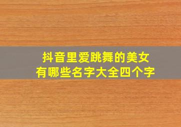 抖音里爱跳舞的美女有哪些名字大全四个字