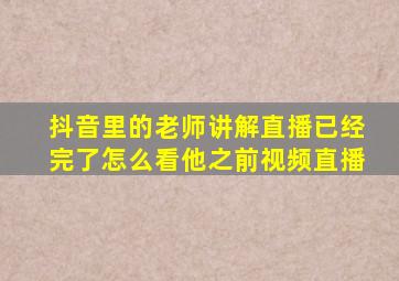 抖音里的老师讲解直播已经完了怎么看他之前视频直播