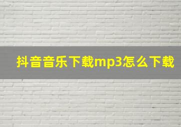 抖音音乐下载mp3怎么下载