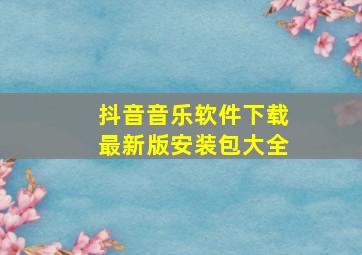 抖音音乐软件下载最新版安装包大全