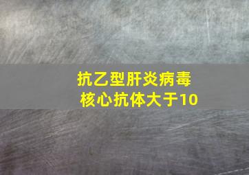 抗乙型肝炎病毒核心抗体大于10