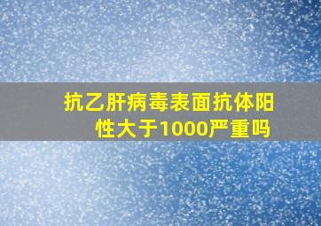 抗乙肝病毒表面抗体阳性大于1000严重吗