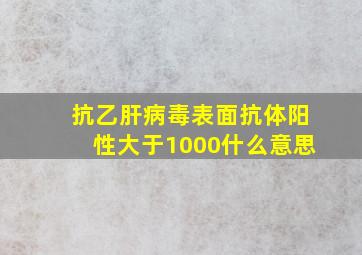 抗乙肝病毒表面抗体阳性大于1000什么意思