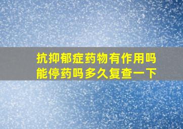 抗抑郁症药物有作用吗能停药吗多久复查一下