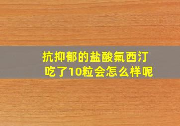 抗抑郁的盐酸氟西汀吃了10粒会怎么样呢