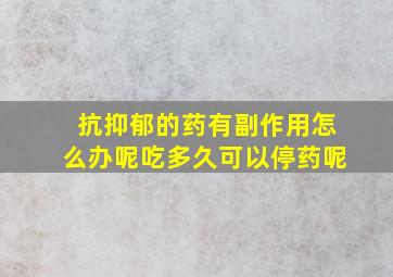 抗抑郁的药有副作用怎么办呢吃多久可以停药呢