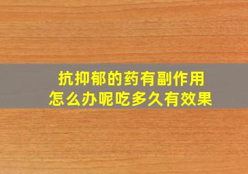 抗抑郁的药有副作用怎么办呢吃多久有效果