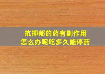 抗抑郁的药有副作用怎么办呢吃多久能停药