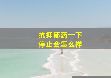 抗抑郁药一下停止会怎么样