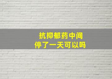 抗抑郁药中间停了一天可以吗