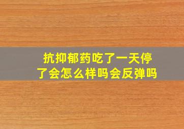 抗抑郁药吃了一天停了会怎么样吗会反弹吗