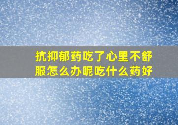 抗抑郁药吃了心里不舒服怎么办呢吃什么药好