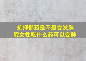 抗抑郁药是不是会发胖呢女性吃什么药可以变胖