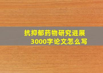 抗抑郁药物研究进展3000字论文怎么写