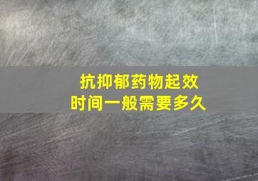 抗抑郁药物起效时间一般需要多久