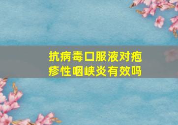 抗病毒口服液对疱疹性咽峡炎有效吗