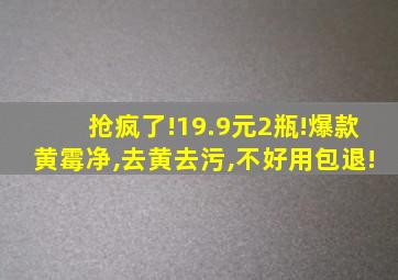 抢疯了!19.9元2瓶!爆款黄霉净,去黄去污,不好用包退!